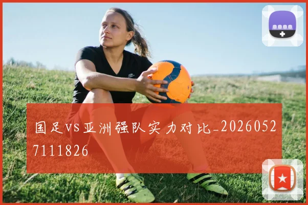 国足vs亚洲强队实力对比_20260527111826