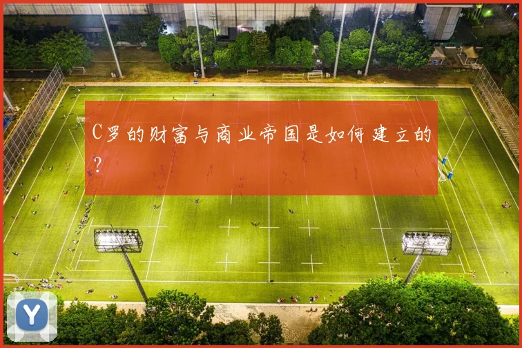 C罗的财富与商业帝国是如何建立的？