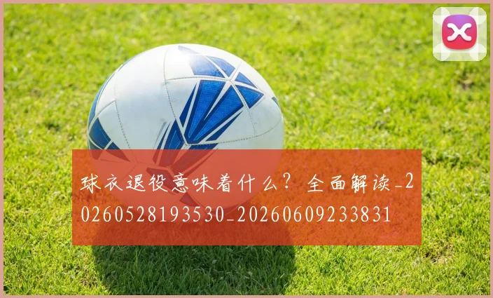 球衣退役意味着什么？全面解读_20260528193530_20260609233831