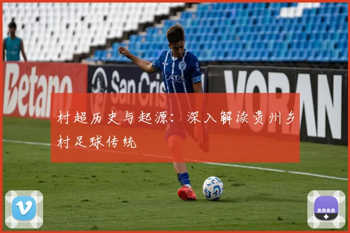 村超历史与起源:深入解读贵州乡村足球传统