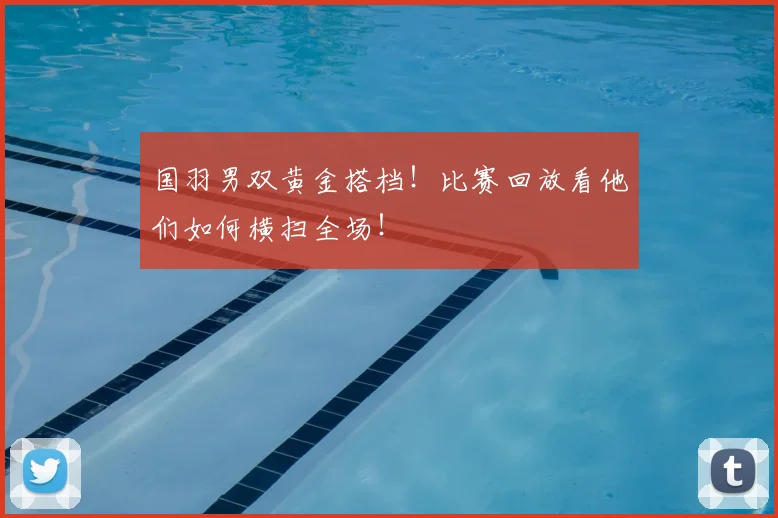 国羽男双黄金搭档！比赛回放看他们如何横扫全场！