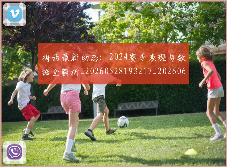 梅西最新动态:2024赛季表现与数据全解析_20260528193217_20260609223121