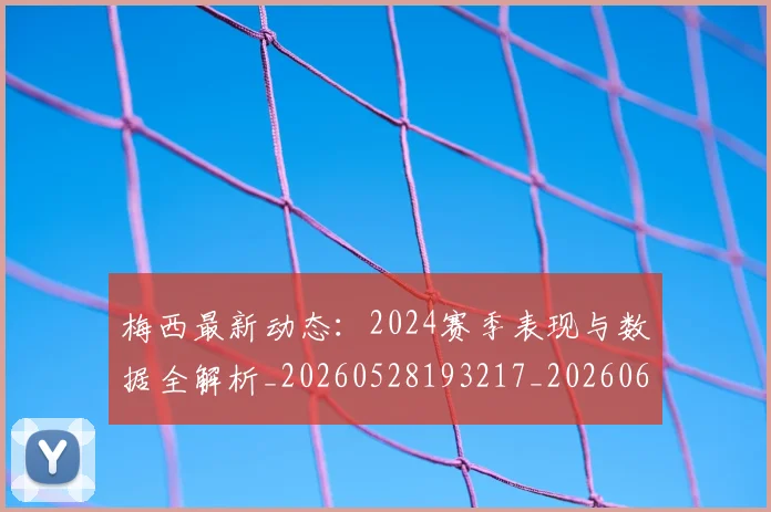 梅西最新动态:2024赛季表现与数据全解析_20260528193217_20260609223121