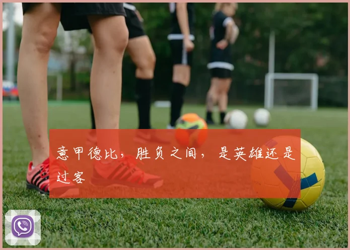 意甲德比,胜负之间,是英雄还是过客